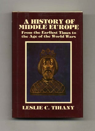 A History of Middle Europe: From the Earliest Times to the Age of the World Wars - 1st. Leslie C. Tihany.