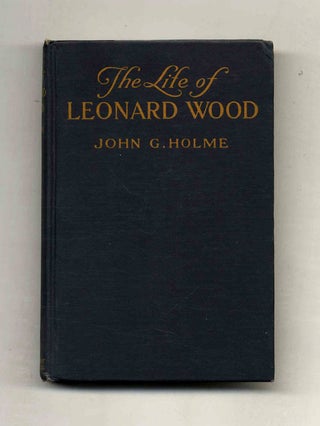 The Life of Leonard Wood. John G. Holme.