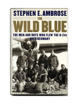 The Wild Blue: The Men and Boys Who Flew the B-24 Over Germany - 1st Edition/1st Printing. Stephen E. Ambrose.