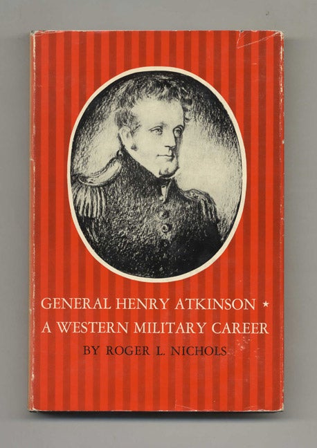 General Henry Atkinson: A Western Military Career - 1st Edition / 1st Printing. Roger L. Nichols.