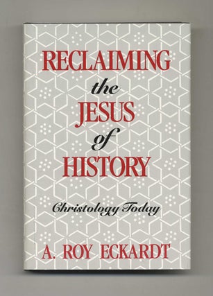Reclaiming the Jesus of History: Christology Today - 1st Edition / 1st Printing. A. Roy Eckardt.