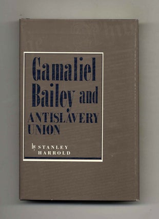 Gamaliel Bailey and Antislavery Union - 1st Edition/1st Printing. Stanley Harrold.
