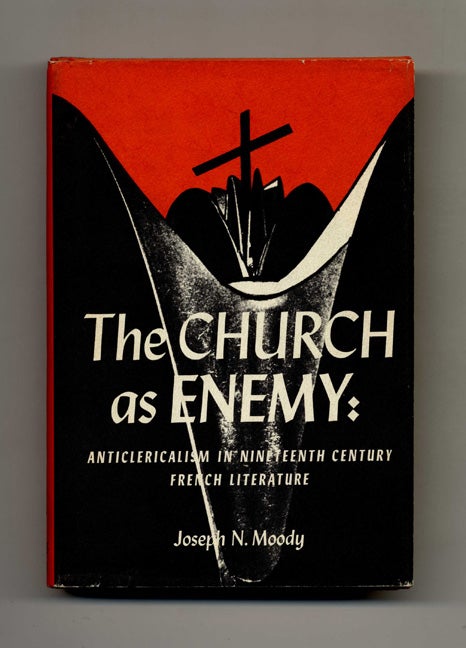 Book #70144 The Church As Enemy: Anticlericalism in Nineteenth Century French Literature. Joseph N. Moody.