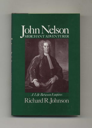 John Nelson: Merchant Adventurer, a Life between Empires -1st Edition/1st Printing. Richard R. Johnson.