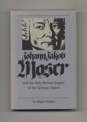 Johann Jakob Moser and the Holy Roman Empire of the German Nation -1st Edition/1st Printing. Mack Walker.