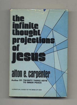 The Infinite Thought Projections of Jesus -1st Edition/1st Printing. Alton E. Carpenter.