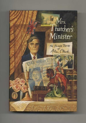 Mrs. Thatcher's Minister: The Private Diaries of Alan Clark - 1st US Edition/1st Printing. Alan Clark.