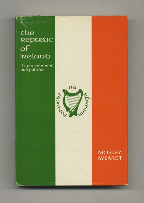 Book #70243 The Republic Of Ireland: Its Government And Politics - 1st Edition/1st Printing. Morley Ayearst.