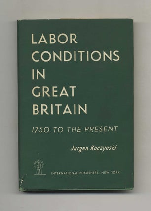Labour Conditions in Great Britain: 1750 to the Present - 1st Edition/1st Printing. Jurgen Kuczynski.