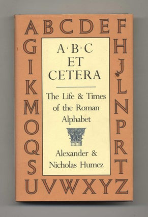 A, B, C, Et Cetera: The Life & Timesof the Roman Alphabet -1st Edition/1st Printing. Alexander Humez, Nicholas.
