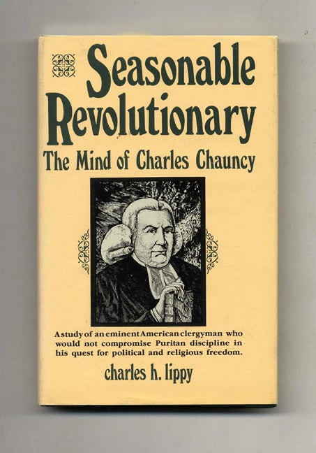 Book #70355 Seasonable Revolutionary: the Mind of Charles Chauncy -1st Edition/1st Printing. Charles H. Lippy.