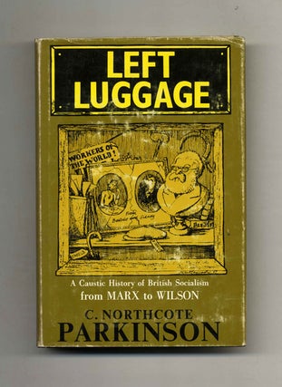 Left Luggage: a Caustic History of British Socialism from Marx to Wilson -1st Edition/1st Printing. C. Northcote Parkinson.
