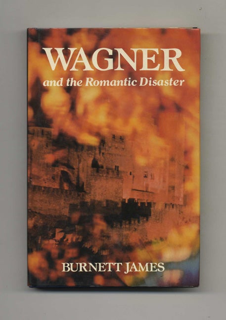 Book #70455 Wagner and the Romantic Disaster -1st Edition/1st Printing. Burnett James.