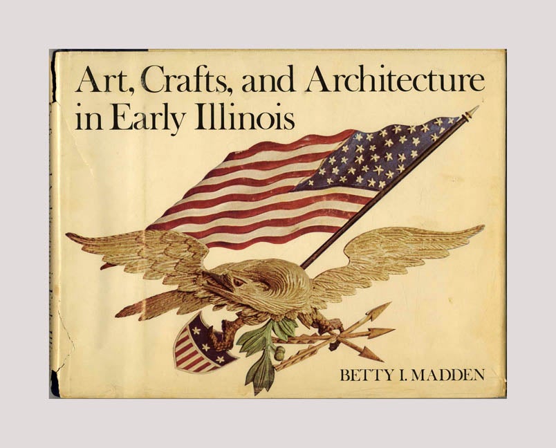 Book #70577 Art, Crafts and Architecture in Early Illinois -1st Edition/1st Printing. Betty I. Madden.